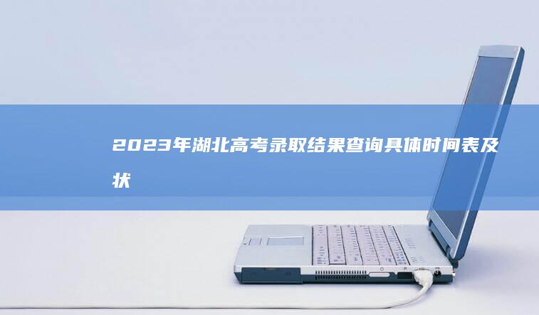 2023年湖北高考录取结果查询具体时间表及状态解析