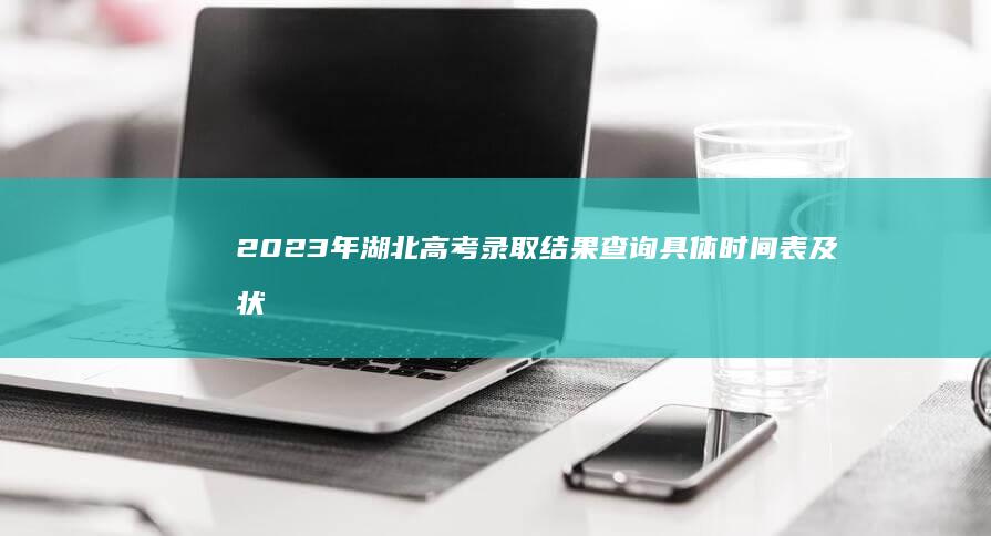 2023年湖北高考录取结果查询具体时间表及状态解析